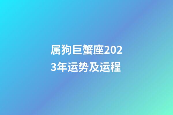 属狗巨蟹座2023年运势及运程-第1张-星座运势-玄机派