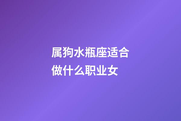 属狗水瓶座适合做什么职业女