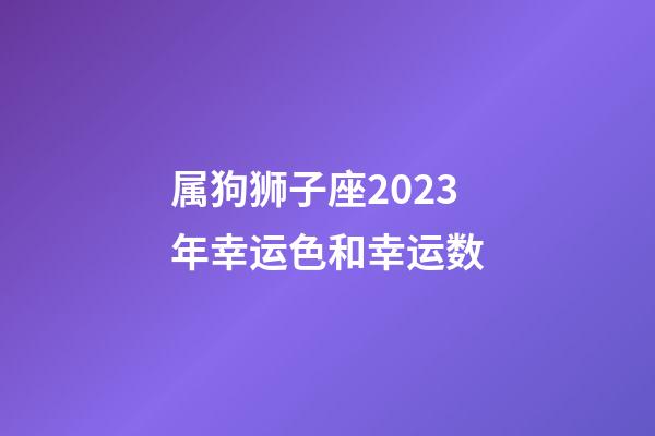 属狗狮子座2023年幸运色和幸运数-第1张-星座运势-玄机派