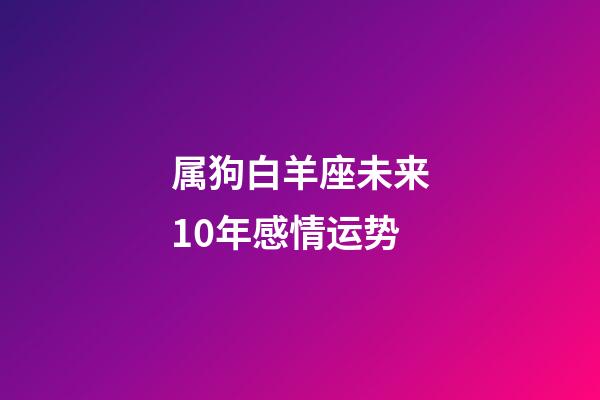 属狗白羊座未来10年感情运势-第1张-星座运势-玄机派