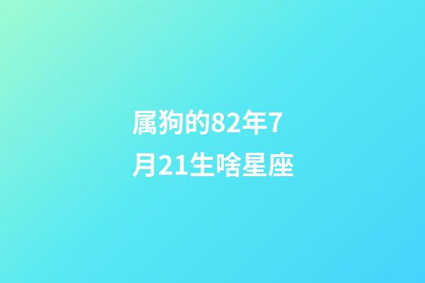 属狗的82年7月21生啥星座-第1张-星座运势-玄机派