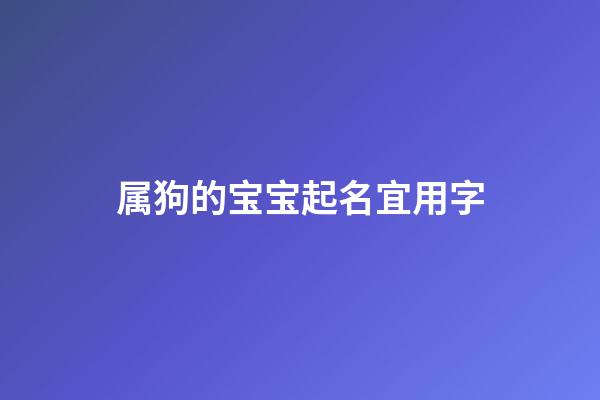 属狗的宝宝起名宜用字(属狗宝宝取名字)-第1张-宝宝起名-玄机派