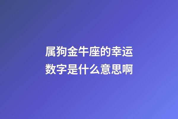 属狗金牛座的幸运数字是什么意思啊