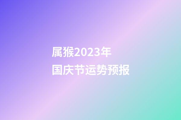 属猴2023年国庆节运势预报