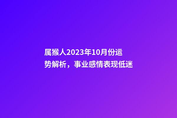 属猴人2023年10月份运势解析，事业感情表现低迷