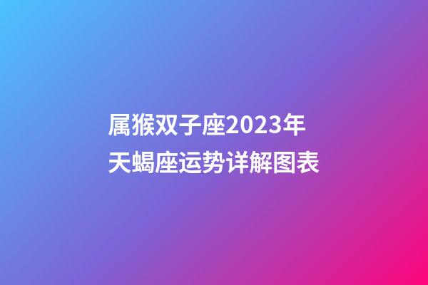 属猴双子座2023年天蝎座运势详解图表-第1张-星座运势-玄机派