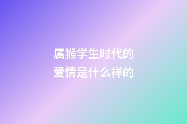 属猴学生时代的爱情是什么样的