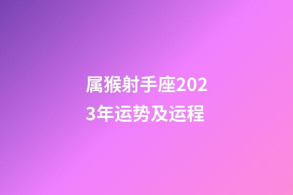 属猴射手座2023年运势及运程-第1张-星座运势-玄机派