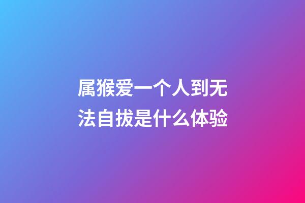 属猴爱一个人到无法自拔是什么体验