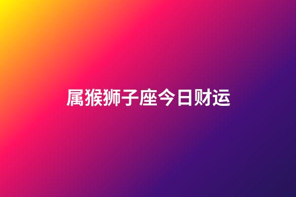 属猴狮子座今日财运-第1张-星座运势-玄机派