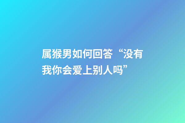 属猴男如何回答“没有我你会爱上别人吗”