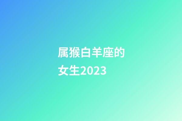 属猴白羊座的女生2023-第1张-星座运势-玄机派