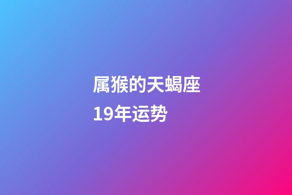 属猴的天蝎座19年运势-第1张-星座运势-玄机派