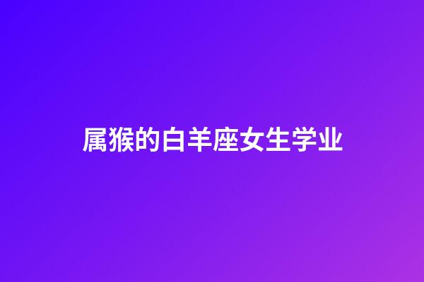 属猴的白羊座女生学业-第1张-星座运势-玄机派