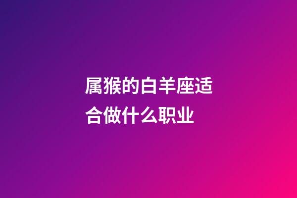 属猴的白羊座适合做什么职业-第1张-星座运势-玄机派