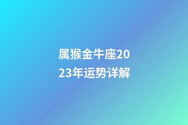 属猴金牛座2023年运势详解