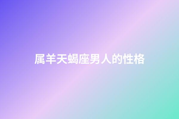 属羊天蝎座男人的性格-第1张-星座运势-玄机派