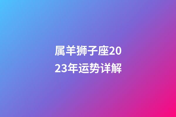 属羊狮子座2023年运势详解-第1张-星座运势-玄机派