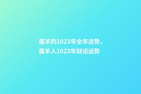 属羊的2023年全年运势，属羊人2023年财运运势-第1张-观点-玄机派