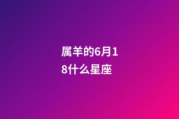 属羊的6月18什么星座-第1张-星座运势-玄机派