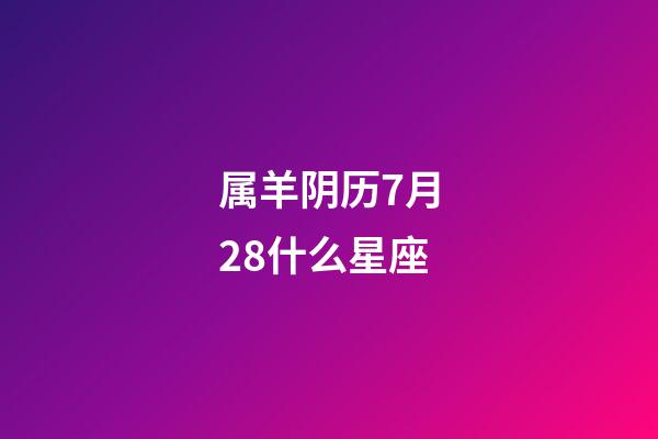 属羊阴历7月28什么星座-第1张-星座运势-玄机派