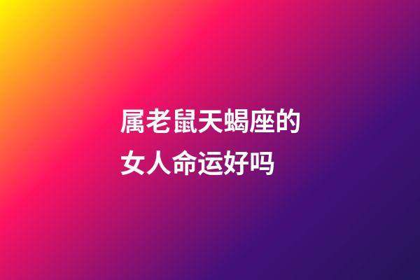 属老鼠天蝎座的女人命运好吗-第1张-星座运势-玄机派