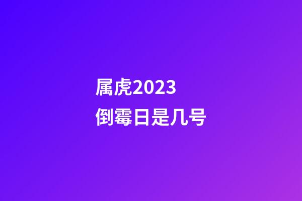 属虎2023倒霉日是几号