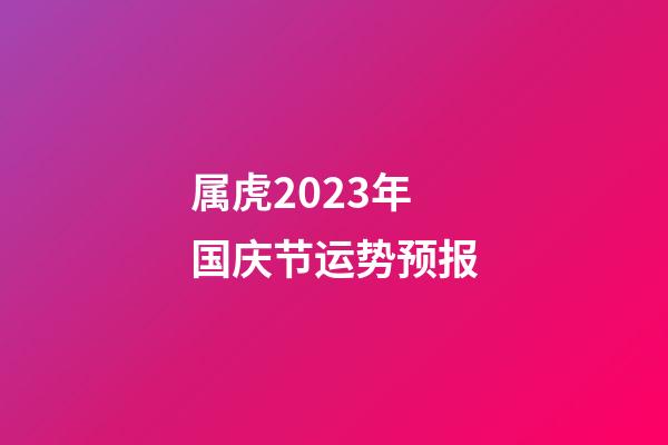 属虎2023年国庆节运势预报