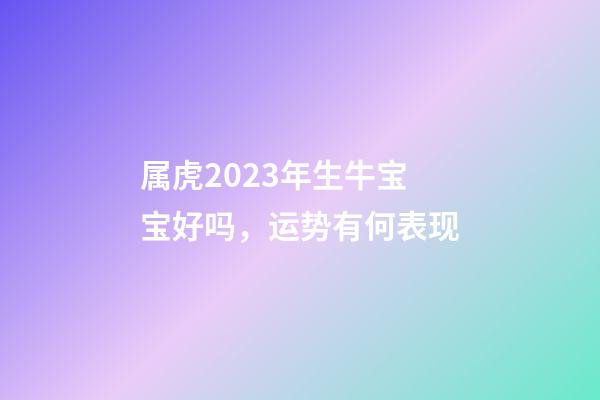 属虎2023年生牛宝宝好吗，运势有何表现