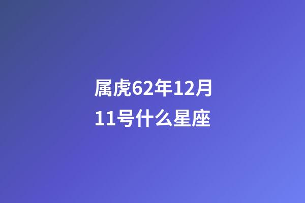 属虎62年12月11号什么星座-第1张-星座运势-玄机派