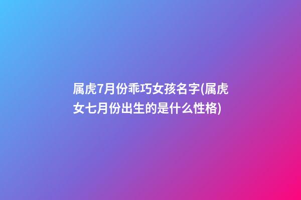 属虎7月份乖巧女孩名字(属虎女七月份出生的是什么性格)