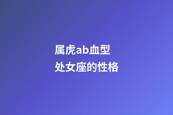 属虎ab血型处女座的性格-第1张-星座运势-玄机派