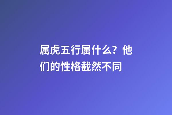 属虎五行属什么？他们的性格截然不同