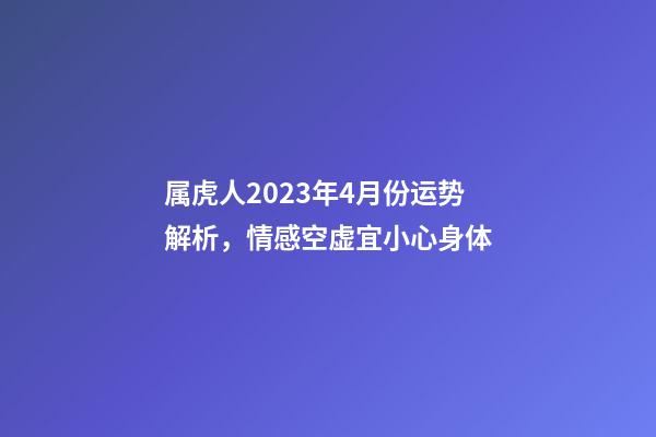 属虎人2023年4月份运势解析，情感空虚宜小心身体