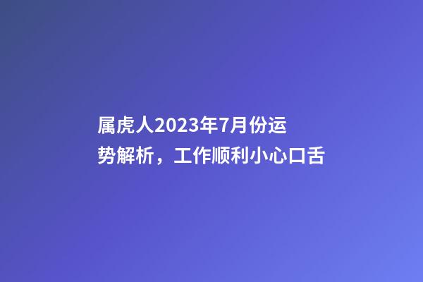 属虎人2023年7月份运势解析，工作顺利小心口舌