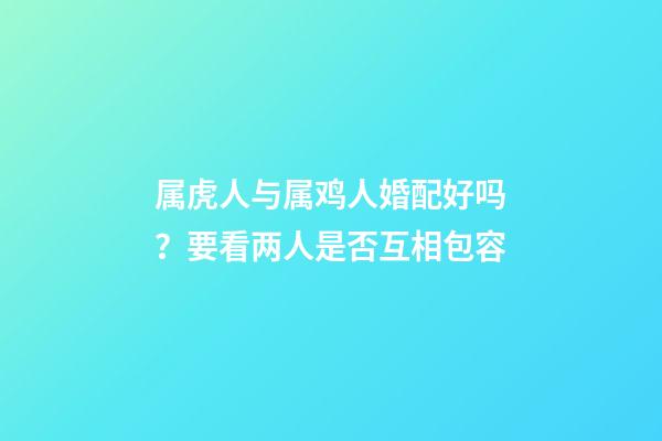 属虎人与属鸡人婚配好吗？要看两人是否互相包容