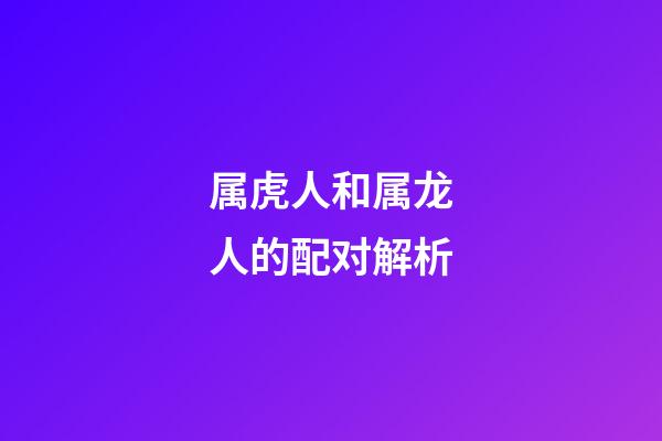 属虎人和属龙人的配对解析