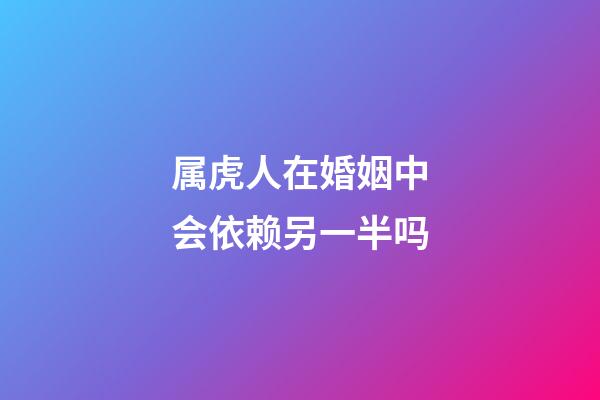 属虎人在婚姻中会依赖另一半吗