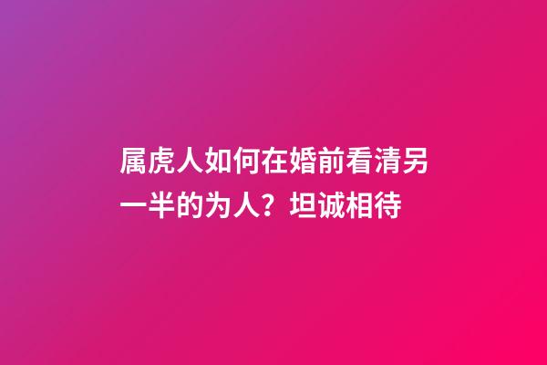 属虎人如何在婚前看清另一半的为人？坦诚相待