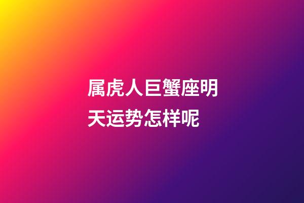 属虎人巨蟹座明天运势怎样呢-第1张-星座运势-玄机派