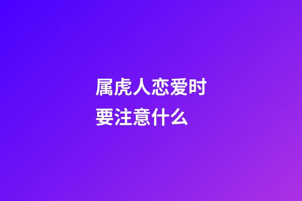 属虎人恋爱时要注意什么