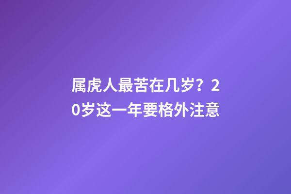 属虎人最苦在几岁？20岁这一年要格外注意