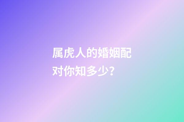 属虎人的婚姻配对你知多少？