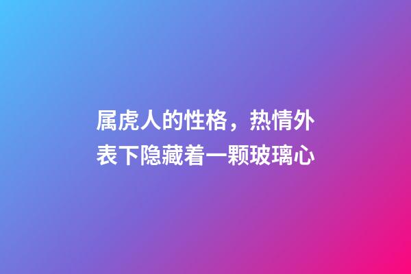 属虎人的性格，热情外表下隐藏着一颗玻璃心