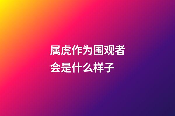 属虎作为围观者会是什么样子