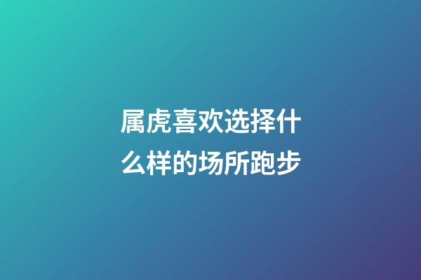 属虎喜欢选择什么样的场所跑步