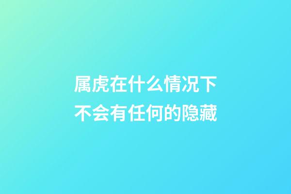 属虎在什么情况下不会有任何的隐藏