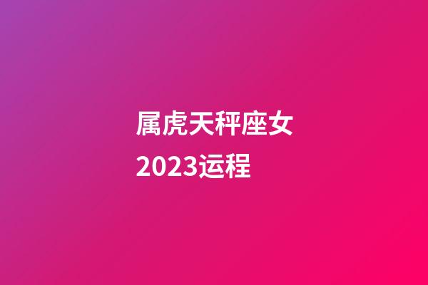 属虎天秤座女2023运程-第1张-星座运势-玄机派