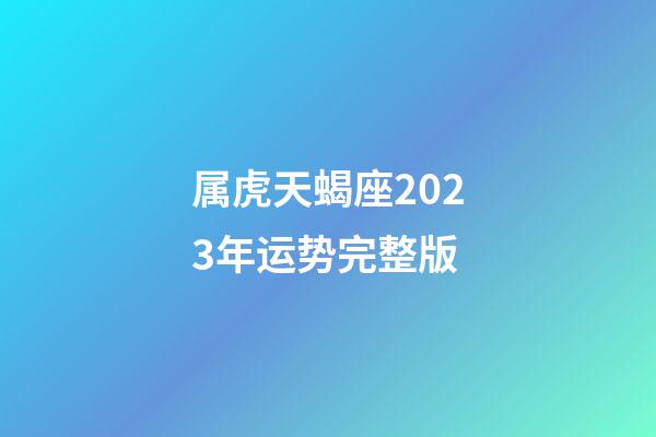 属虎天蝎座2023年运势完整版