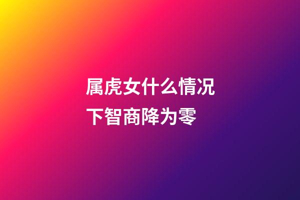 属虎女什么情况下智商降为零